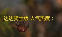 达达骑士版 人气热度：30℃